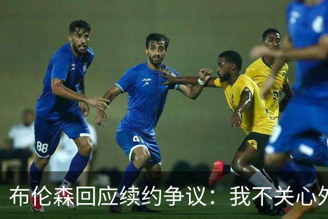 布伦森回应续约争议：我不关心外界看法
