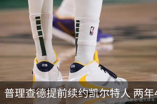 普理查德提前续约凯尔特人 两年4400万被认为合适